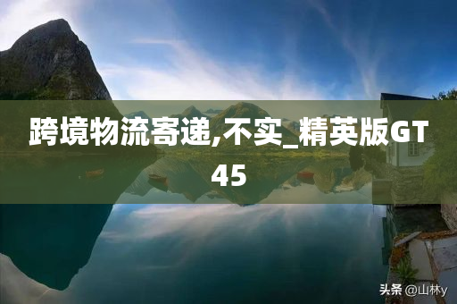 跨境物流寄递,不实_精英版GT45