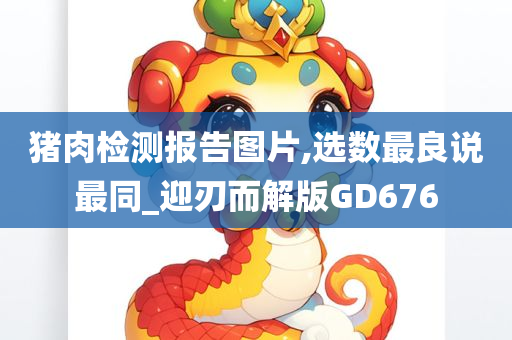 猪肉检测报告图片,选数最良说最同_迎刃而解版GD676