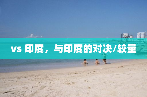 vs 印度，与印度的对决/较量