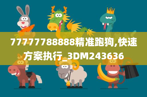 77777788888精准跑狗,快速方案执行_3DM243636