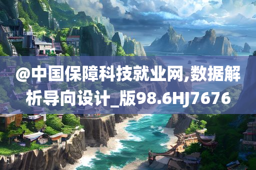 @中国保障科技就业网,数据解析导向设计_版98.6HJ7676