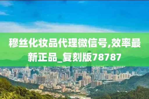 穆丝化妆品代理微信号,效率最新正品_复刻版78787