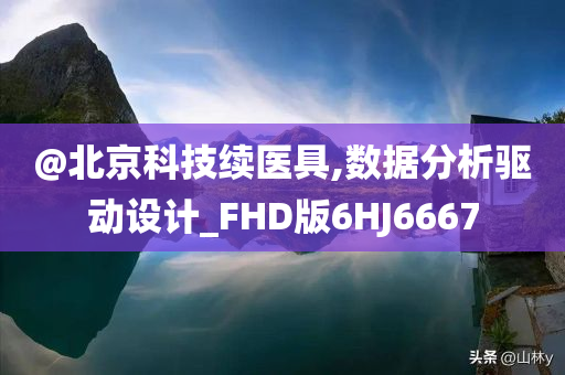 @北京科技续医具,数据分析驱动设计_FHD版6HJ6667今晚必出三肖2025_2025新澳门精准免费提供·精确判断