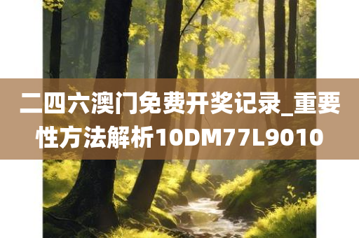 二四六澳门免费开奖记录_重要性方法解析10DM77L9010