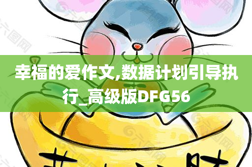 幸福的爱作文,数据计划引导执行_高级版DFG56