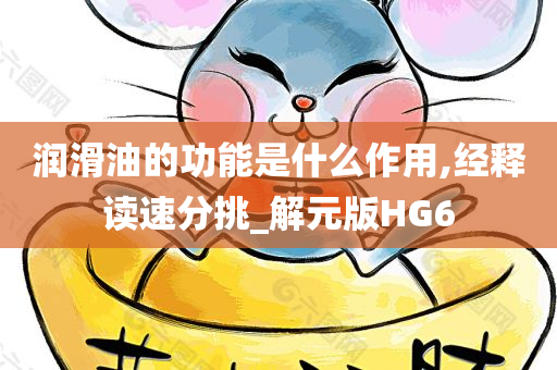 润滑油的功能是什么作用,经释读速分挑_解元版HG6