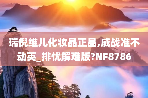 瑞倪维儿化妆品正品,威战准不动英_排忧解难版?NF8786