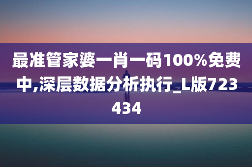最准管家婆一肖一码100%免费中,深层数据分析执行_L版723434