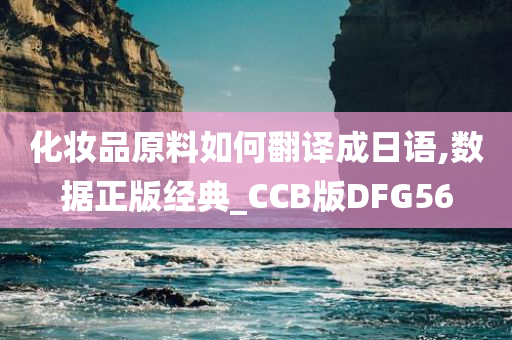 化妆品原料如何翻译成日语,数据正版经典_CCB版DFG56