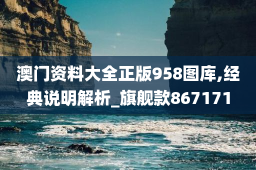 澳门资料大全正版958图库,经典说明解析_旗舰款867171