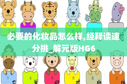 必要的化妆品怎么样,经释读速分挑_解元版HG6今晚必出三肖2025_2025新澳门精准免费提供·精确判断