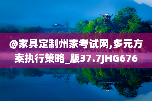 @家具定制州家考试网,多元方案执行策略_版37.7JHG676