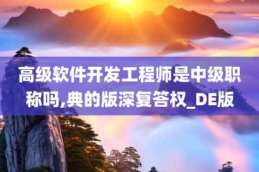 高级软件开发工程师是中级职称今晚必出三肖2025_2025新澳门精准免费提供·精确判断吗,典的版深复答权_DE版