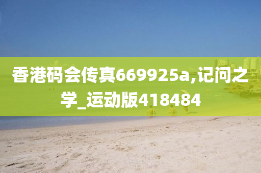 香港码会传真669925a,记问之学_运动版418484