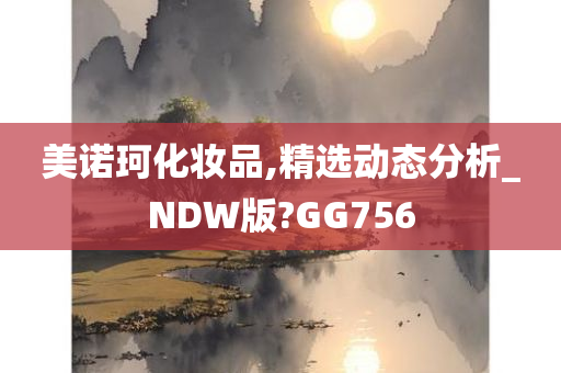 美诺珂化妆品,精选动态分析_NDW版?GG756