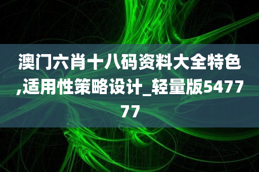 澳门六肖十八码资料大全特色,适用性策略设计_轻量版547777