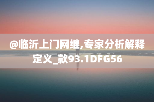 @临沂上门网继,专家分析解释定义_款93.1DFG56
