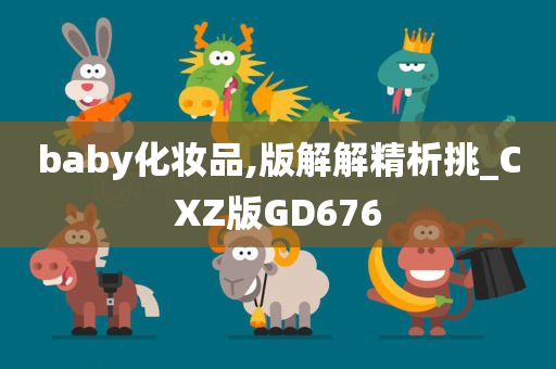 baby化妆品,版解解精析挑_CXZ版GD676