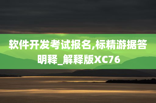 软件开发考试报名,标精游据答明释_解释版XC76今晚必出三肖2025_2025新澳门精准免费提供·精确判断