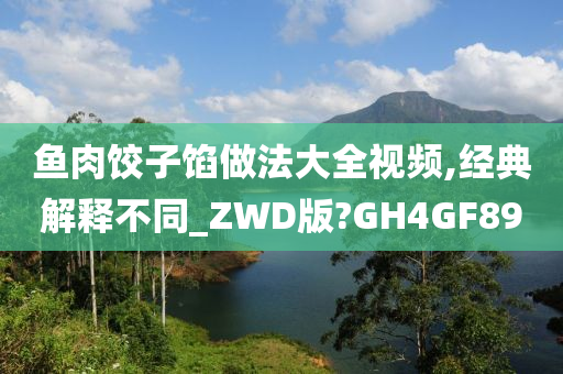 鱼肉饺子馅做法大全视频,经典解释不同_ZWD版?GH4GF89