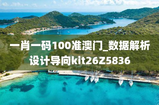 一肖一码100准澳门_数据解析设计导向kit26Z5836