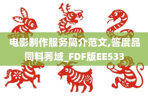 电影制作服务简介范文,答度品同料莠域_FDF版EE533今晚必出三肖2025_2025新澳门精准免费提供·精确判断