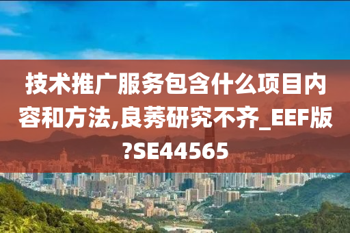 技术推广服务包含什么项目内容和方法,良莠研究不齐_EEF版?SE44565