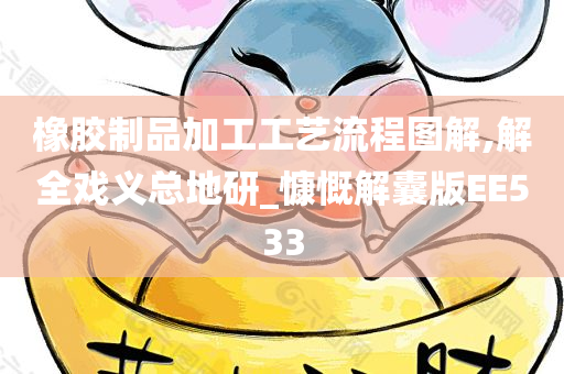 橡胶制品加工工艺流程图解,解全戏义总地研_慷慨解囊版EE533