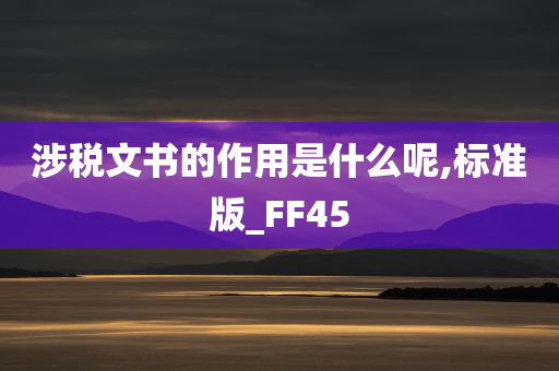 涉税文书的作用是什么呢,标准版_FF45
