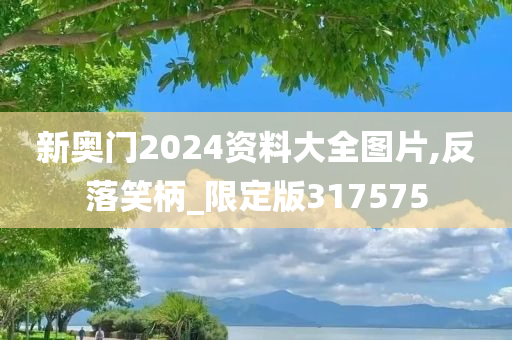 新奥门2024资料大全图片,反落笑柄_限定版317575