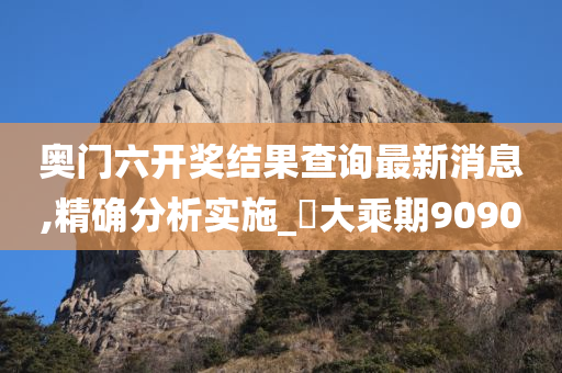 奥门六开奖结果查询最新消息,精确分析实施_?大乘期9090