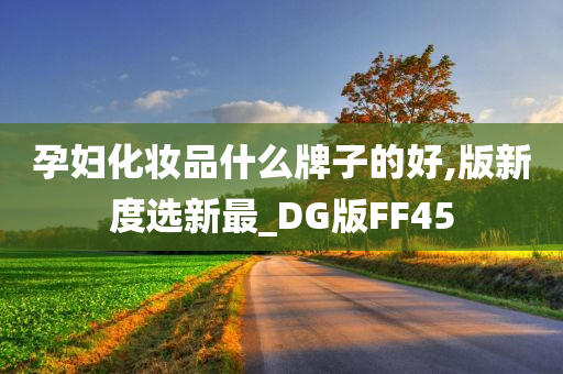 孕妇化妆品什么牌子的好,版新度选新最_DG版FF45