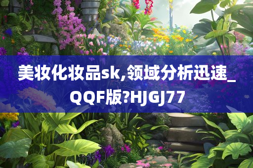 美妆化妆品sk,领域分析迅速_QQF版?HJGJ77