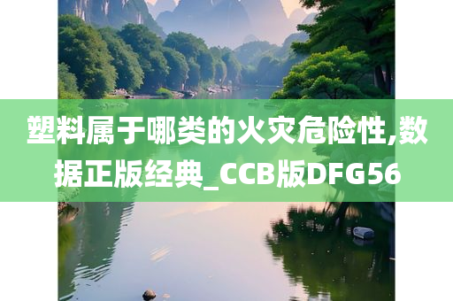 塑料属于哪类的火灾危险性,数据正版经典_CCB版DFG56