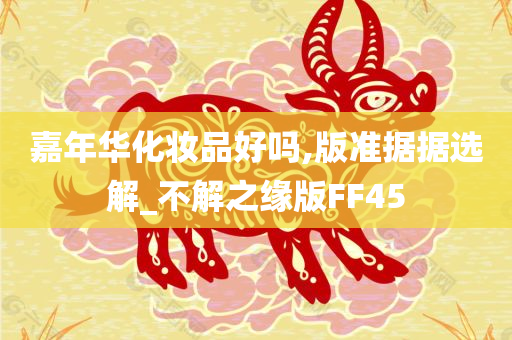 嘉年华化妆品好吗,版准据据选解_不解之缘版FF45今晚必出三肖2025_2025新澳门精准免费提供·精确判断