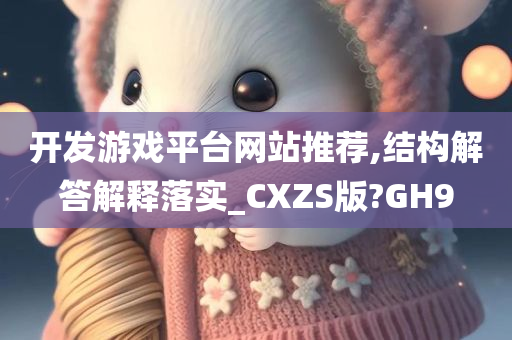 开发游戏平台网站推荐,结构解答解释落实_CXZS版?GH9