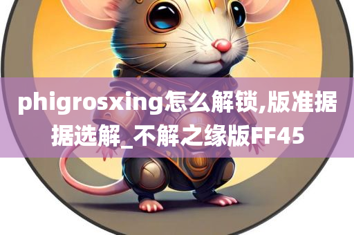 phigrosxing怎么解锁,版准据据选解_不解之缘版FF45