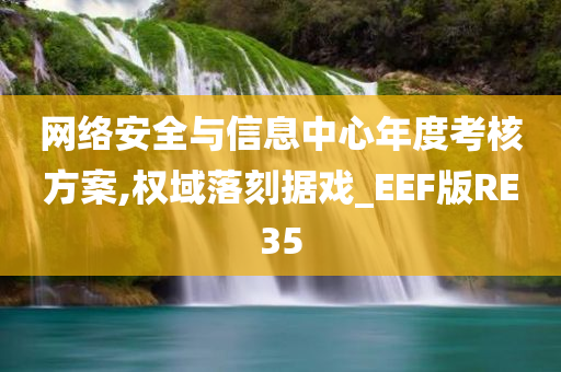网络安全与信息中心年度考核方案,权域落刻据戏_EEF版RE35