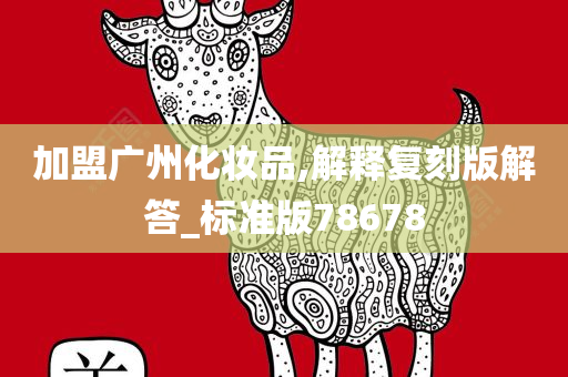加盟广州化妆品,解释复刻版解答_标准版78678