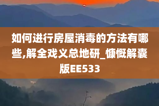 如何进行房屋消毒的方法有哪些,解全戏义总地研_慷慨解囊版EE533