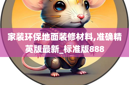 家装环保地面装修材料,准确精英版最新_标准版888