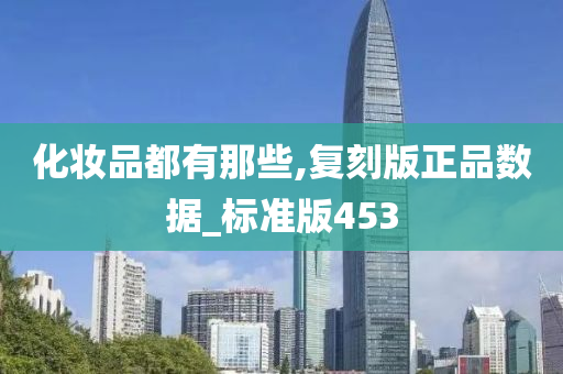 化妆品都有那些,复刻版正品数据_标准版453