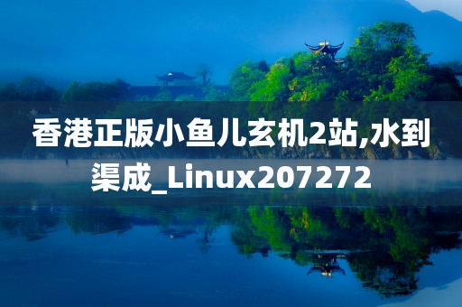 香港正版小鱼儿玄机2站,水到渠成_Linux207272