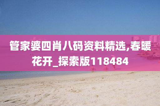 管家婆四肖八码资料精选,春暖花开_探索版118484