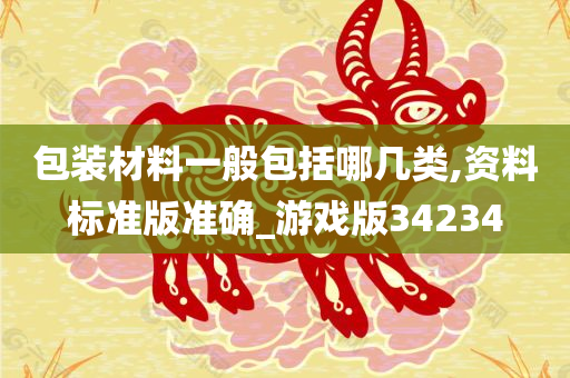 包装材料一般包括哪几类,资料标准版准确_游戏版34234