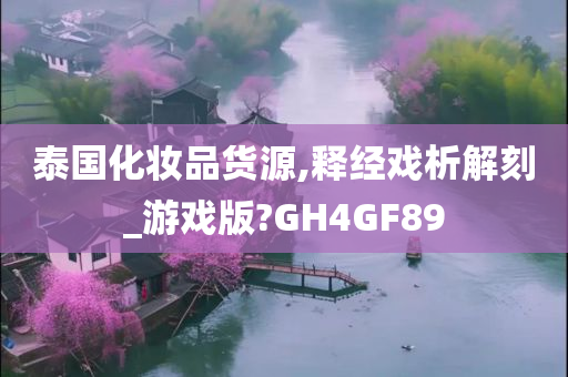 泰国化妆品货源,释经戏析解刻_游戏版?GH4GF89