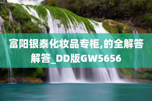 富阳银泰化今晚必出三肖2025_2025新澳门精准免费提供·精确判断妆品专柜,的全解答解答_DD版GW5656