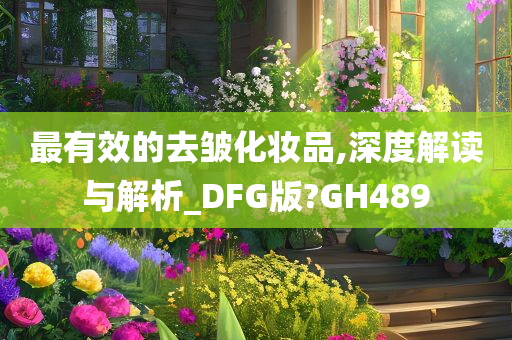 最有效的去皱化妆品,深度解读与解析_DFG版?GH489