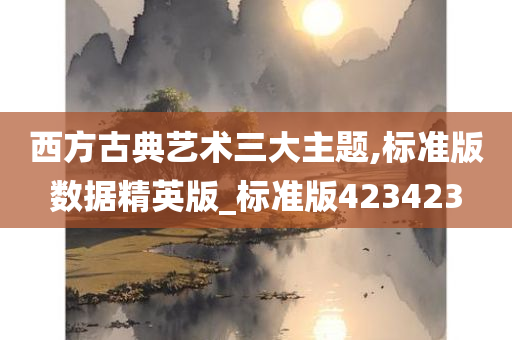 西方古典艺术三大主题,标准版数据精英版_标准版423423