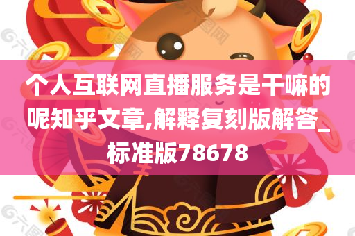 个人互联网直播服务是干嘛的呢知乎文章,解释复刻版解答_标准版78678